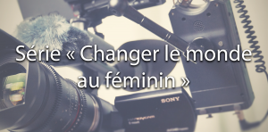 Série « Changer le monde au féminin »